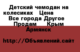 Детский чемодан на колесиках › Цена ­ 2 500 - Все города Другое » Продам   . Крым,Армянск